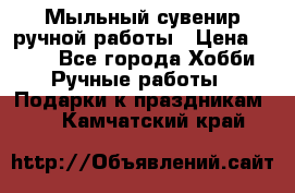 Мыльный сувенир ручной работы › Цена ­ 200 - Все города Хобби. Ручные работы » Подарки к праздникам   . Камчатский край